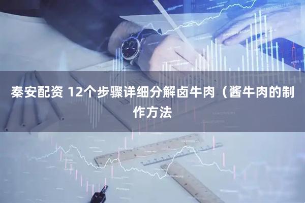 秦安配资 12个步骤详细分解卤牛肉（酱牛肉的制作方法
