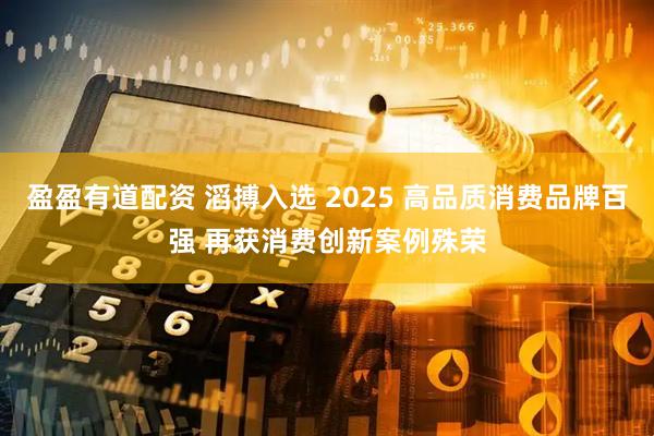 盈盈有道配资 滔搏入选 2025 高品质消费品牌百强 再获消费创新案例殊荣