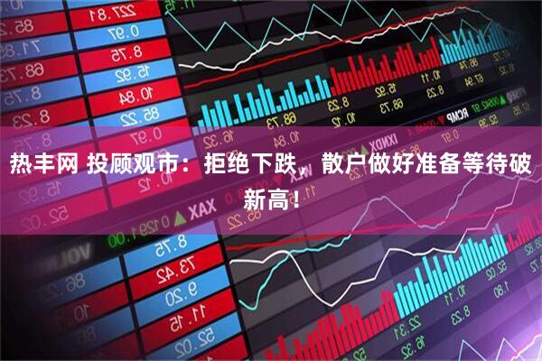 热丰网 投顾观市：拒绝下跌，散户做好准备等待破新高！