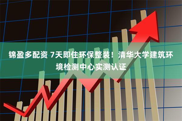 锦盈多配资 7天即住环保整装！清华大学建筑环境检测中心实测认证