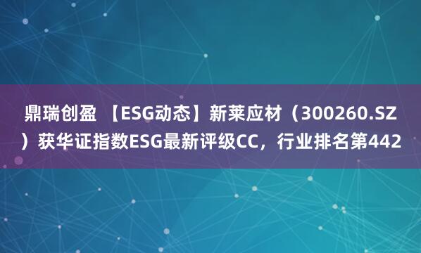 鼎瑞创盈 【ESG动态】新莱应材(300260.SZ)获华证指数ESG最新评级CC,行业排名第442